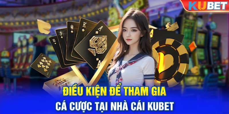 Điều kiện để tham gia cá cược tại nhà cái KUBET 