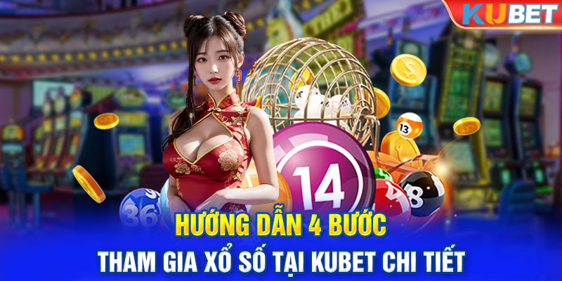 Hướng dẫn 4 bước tham gia Xổ Số tại KUBET chi tiết