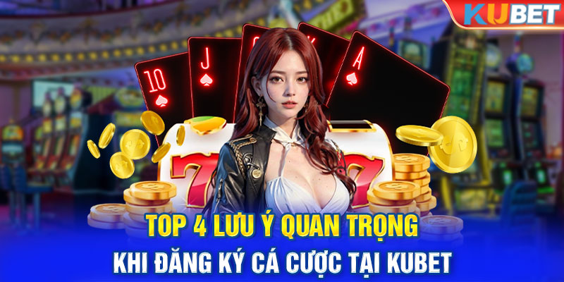 Top 4 lưu ý quan trọng khi đăng ký cá cược tại KUBET 