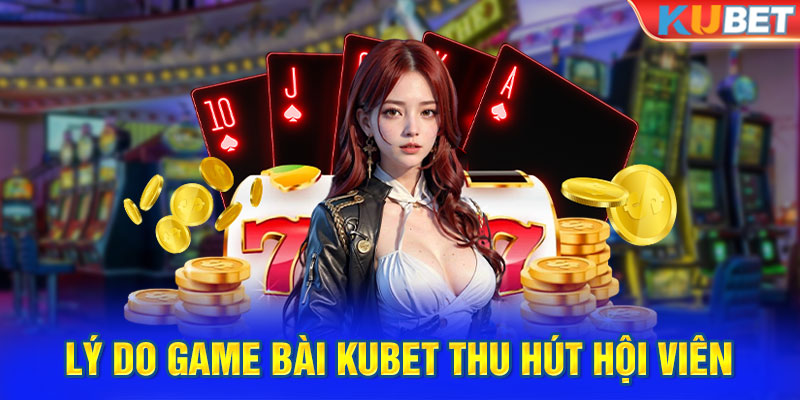 Lý do game bài Kubet thu hút hàng triệu hội viên