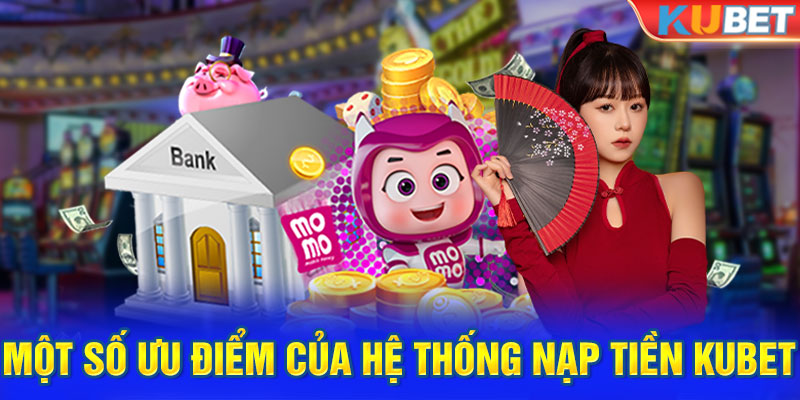 Một số ưu điểm của hệ thống nạp tiền Kubet