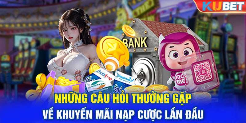 Những câu hỏi thường gặp về khuyến mãi nạp cược lần đầu