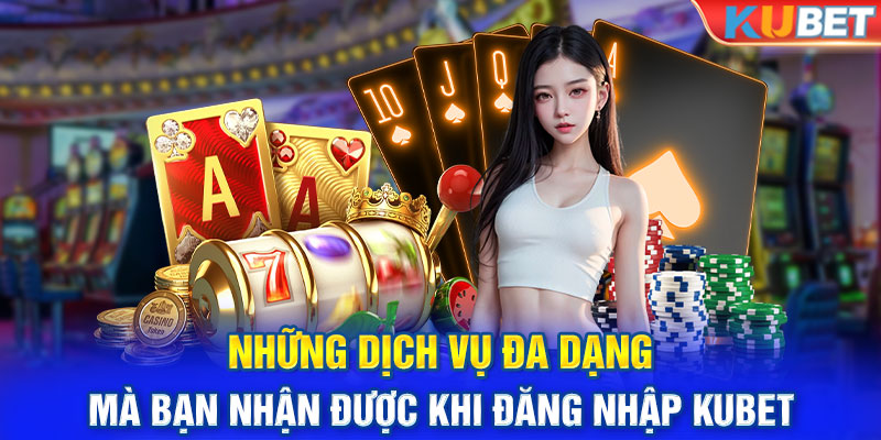 Những dịch vụ đa dạng mà bạn nhận được khi đăng nhập Kubet