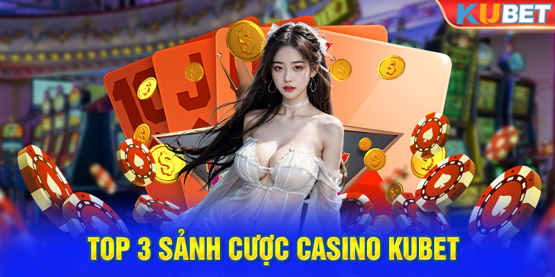 Top 3 sảnh cược casino Kubet rinh phần quà lớn