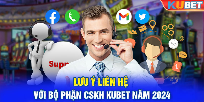 Lưu ý liên hệ với bộ phận CSKH Kubet năm 2024